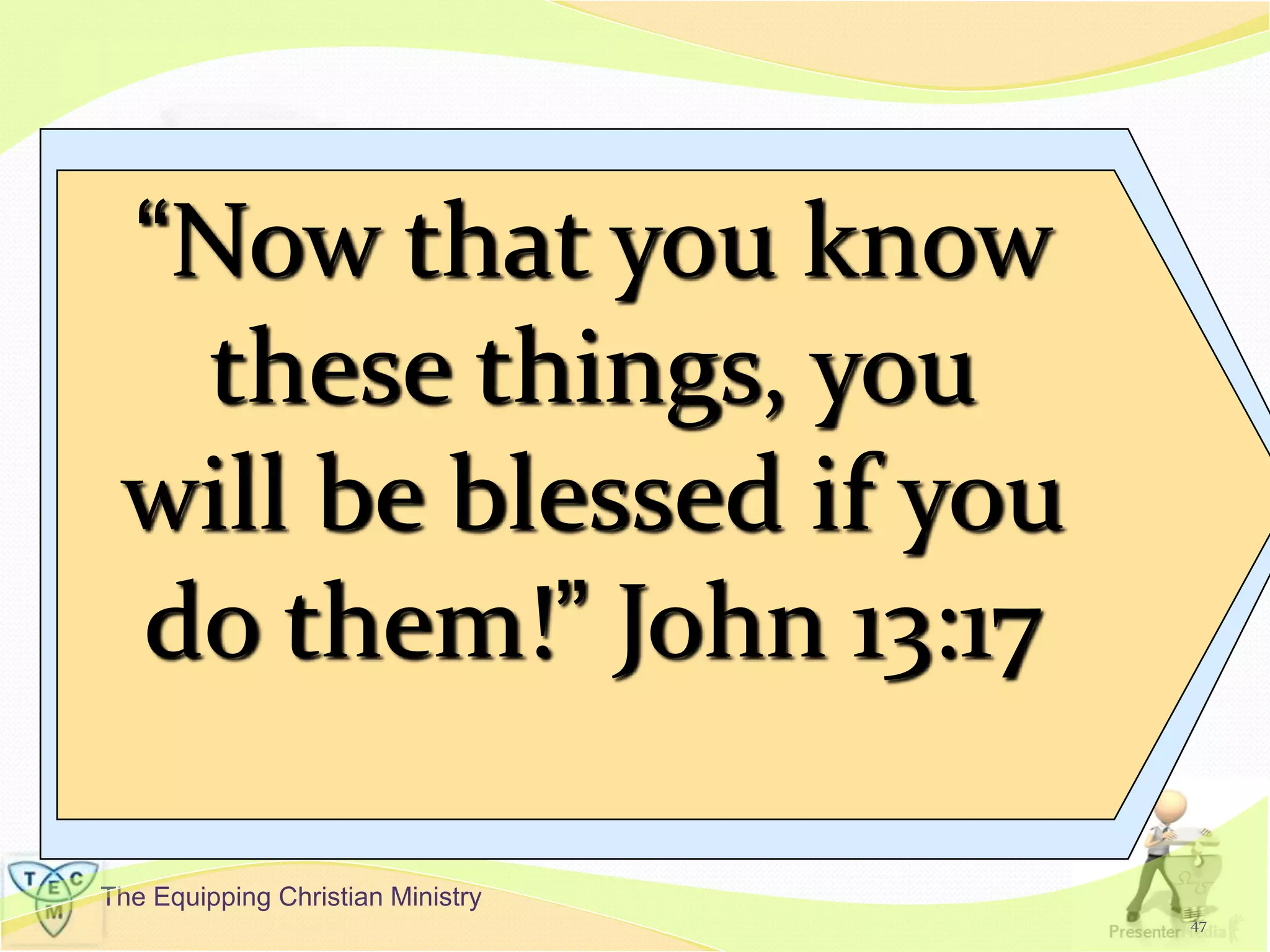 The Equipping Christian Ministry
47
“Now that you know
these things, you
will be blessed if you
do them!” John 13:17
 