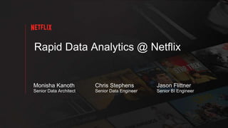 Rapid Data Analytics @ Netflix
Jason Flittner
Senior BI Engineer
Chris Stephens
Senior Data Engineer
Monisha Kanoth
Senior Data Architect
 