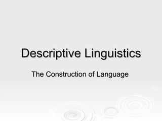 Descriptive Linguistics The Construction of Language  