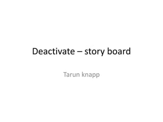 Deactivate – story board

       Tarun knapp
 