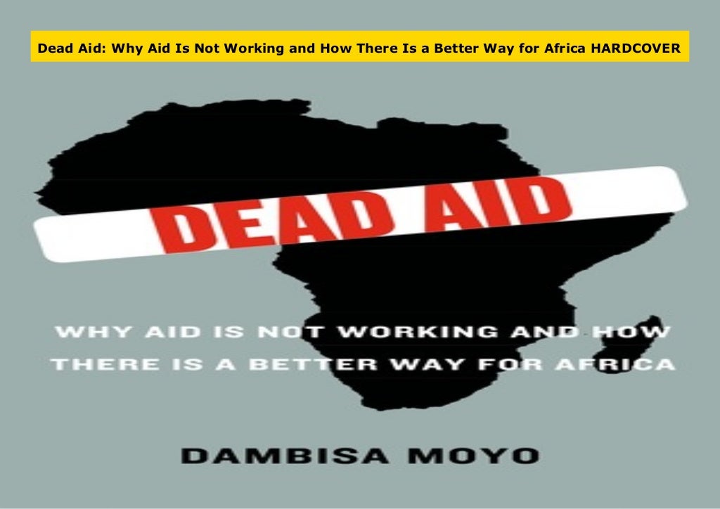 Dead Aid Why Aid Is Not Working and How There Is a Better Way for
