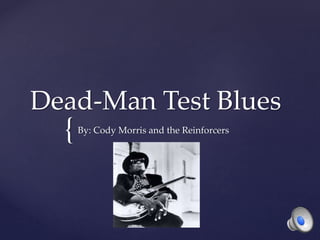 {
Dead-Man Test Blues
By: Cody Morris and the Reinforcers
 