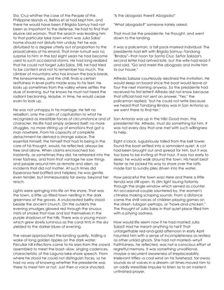 Sta. Cruz whither the case of the People of the
Philippine Islands vs. Belina et al had kept him, and
there he would have been if Brigida Samuy had not
been so important to the defense. He had to find that
elusive old woman. That the search was leading him
to that particular lake town which was Julia Salas'
home should not disturb him unduly Yet he was
disturbed to a degree utterly out of proportion to the
prosaicalness of his errand. That inner tumult was no
surprise to him; in the last eight years he had become
used to such occasional storms. He had long realized
that he could not forget Julia Salas. Still, he had tried
to be content and not to remember too much. The
climber of mountains who has known the back-break,
the lonesomeness, and the chill, finds a certain
restfulness in level paths made easy to his feet. He
looks up sometimes from the valley where settles the
dusk of evening, but he knows he must not heed the
radiant beckoning. Maybe, in time, he would cease
even to look up.
He was not unhappy in his marriage. He felt no
rebellion: only the calm of capitulation to what he
recognized as irresistible forces of circumstance and of
character. His life had simply ordered itself; no more
struggles, no more stirring up of emotions that got a
man nowhere. From his capacity of complete
detachment he derived a strange solace. The
essential himself, the himself that had its being in the
core of his thought, would, he reflected, always be
free and alone. When claims encroached too
insistently, as sometimes they did, he retreated into the
inner fastness, and from that vantage he saw things
and people around him as remote and alien, as
incidents that did not matter. At such times did
Esperanza feel baffled and helpless; he was gentle,
even tender, but immeasurably far away, beyond her
reach.
Lights were springing into life on the shore. That was
the town, a little up-tilted town nestling in the dark
greenness of the groves. A snubcrested belfry stood
beside the ancient church. On the outskirts the
evening smudges glowed red through the sinuous
mists of smoke that rose and lost themselves in the
purple shadows of the hills. There was a young moon
which grew slowly luminous as the coral tints in the sky
yielded to the darker blues of evening.
The vessel approached the landing quietly, trailing a
wake of long golden ripples on the dark water.
Peculiar hill inflections came to his ears from the crowd
assembled to meet the boat--slow, singing cadences,
characteristic of the Laguna lake-shore speech. From
where he stood he could not distinguish faces, so he
had no way of knowing whether the presidente was
there to meet him or not. Just then a voice shouted.
"Is the abogado there? Abogado!"
"What abogado?" someone irately asked.
That must be the presidente, he thought, and went
down to the landing.
It was a policeman, a tall pock-marked individual. The
presidente had left with Brigida Samuy--Tandang
"Binday"--that noon for Santa Cruz. Señor Salazar's
second letter had arrived late, but the wife had read it
and said, "Go and meet the abogado and invite him
to our house."
Alfredo Salazar courteously declined the invitation. He
would sleep on board since the boat would leave at
four the next morning anyway. So the presidente had
received his first letter? Alfredo did not know because
that official had not sent an answer. "Yes," the
policeman replied, "but he could not write because
we heard that Tandang Binday was in San Antonio so
we went there to find her."
San Antonio was up in the hills! Good man, the
presidente! He, Alfredo, must do something for him. It
was not every day that one met with such willingness
to help.
Eight o'clock, lugubriously tolled from the bell tower,
found the boat settled into a somnolent quiet. A cot
had been brought out and spread for him, but it was
too bare to be inviting at that hour. It was too early to
sleep: he would walk around the town. His heart beat
faster as he picked his way to shore over the rafts
made fast to sundry piles driven into the water.
How peaceful the town was! Here and there a little
tienda was still open, its dim light issuing forlornly
through the single window which served as counter.
An occasional couple sauntered by, the women's
chinelas making scraping sounds. From a distance
came the shrill voices of children playing games on
the street--tubigan perhaps, or "hawk-and-chicken."
The thought of Julia Salas in that quiet place filled him
with a pitying sadness.
How would life seem now if he had married Julia
Salas? Had he meant anything to her? That
unforgettable red-and-gold afternoon in early April
haunted him with a sense of incompleteness as restless
as other unlaid ghosts. She had not married--why?
Faithfulness, he reflected, was not a conscious effort at
regretful memory. It was something unvolitional,
maybe a recurrent awareness of irreplaceability.
Irrelevant trifles--a cool wind on his forehead, far-away
sounds as of voices in a dream--at times moved him to
an oddly irresistible impulse to listen as to an insistent,
unfinished prayer.
 