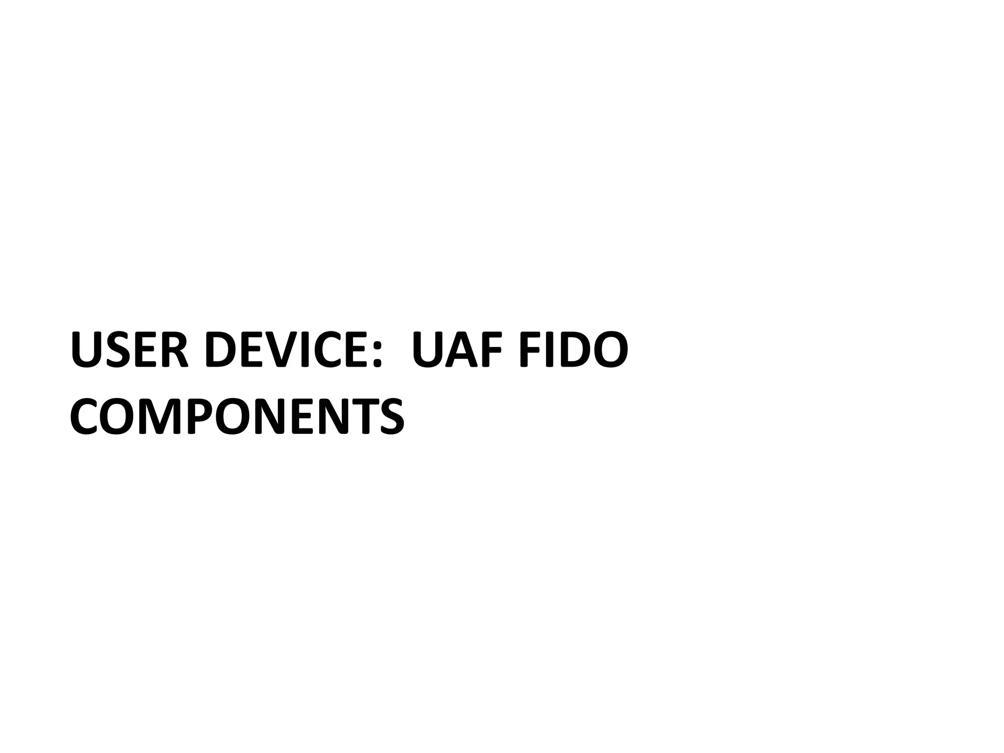 USER DEVICE: UAF FIDO
COMPONENTS
 
