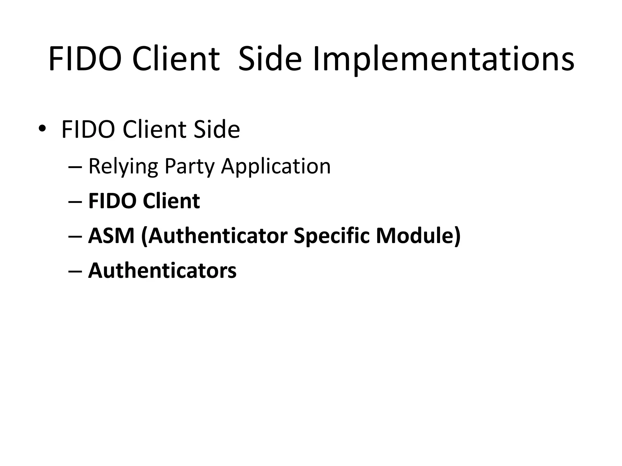 FIDO Client Side Implementations
• FIDO Client Side
– Relying Party Application
– FIDO Client
– ASM (Authenticator Specific Module)
– Authenticators
 