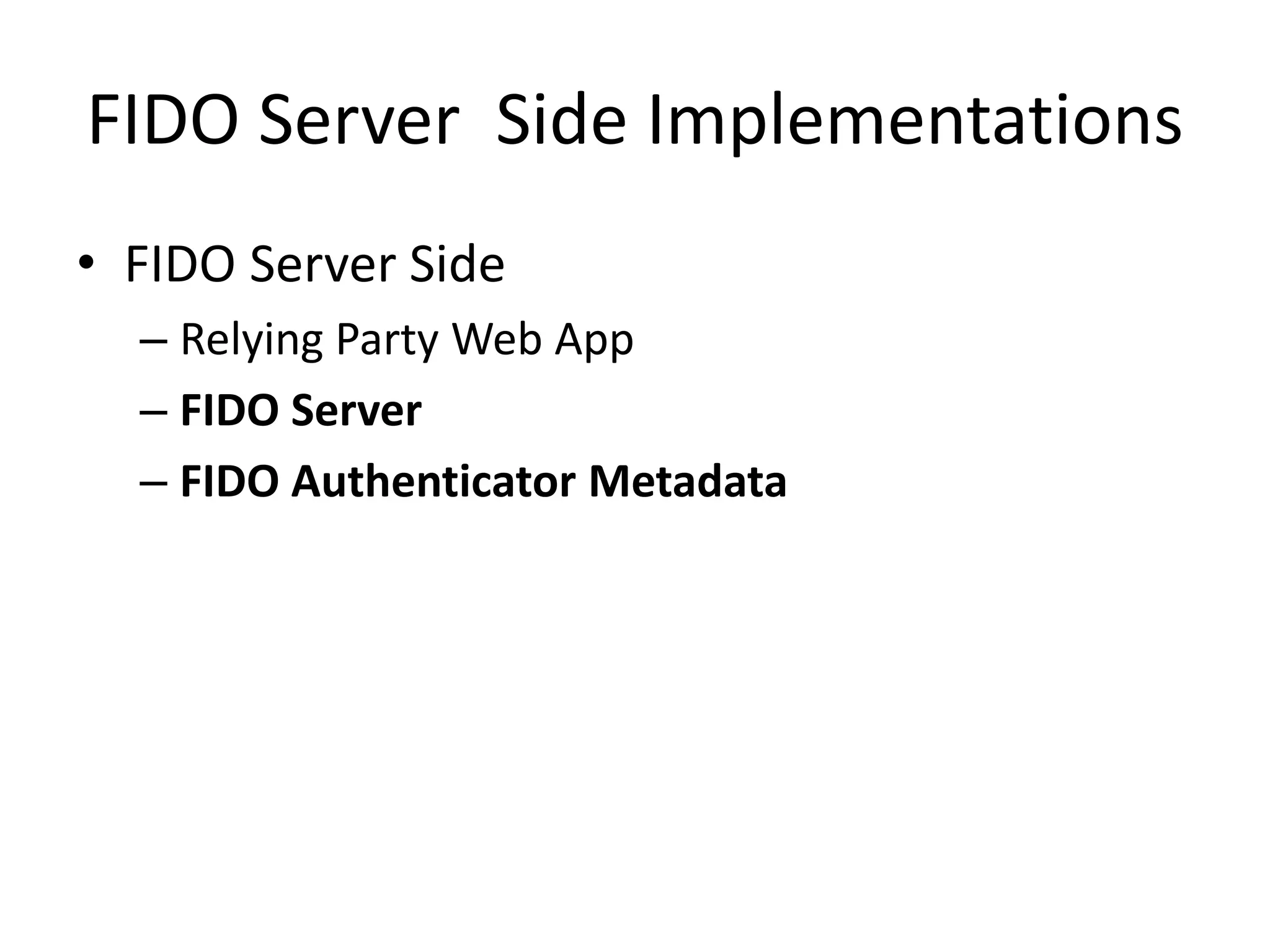 FIDO Server Side Implementations
• FIDO Server Side
– Relying Party Web App
– FIDO Server
– FIDO Authenticator Metadata
 