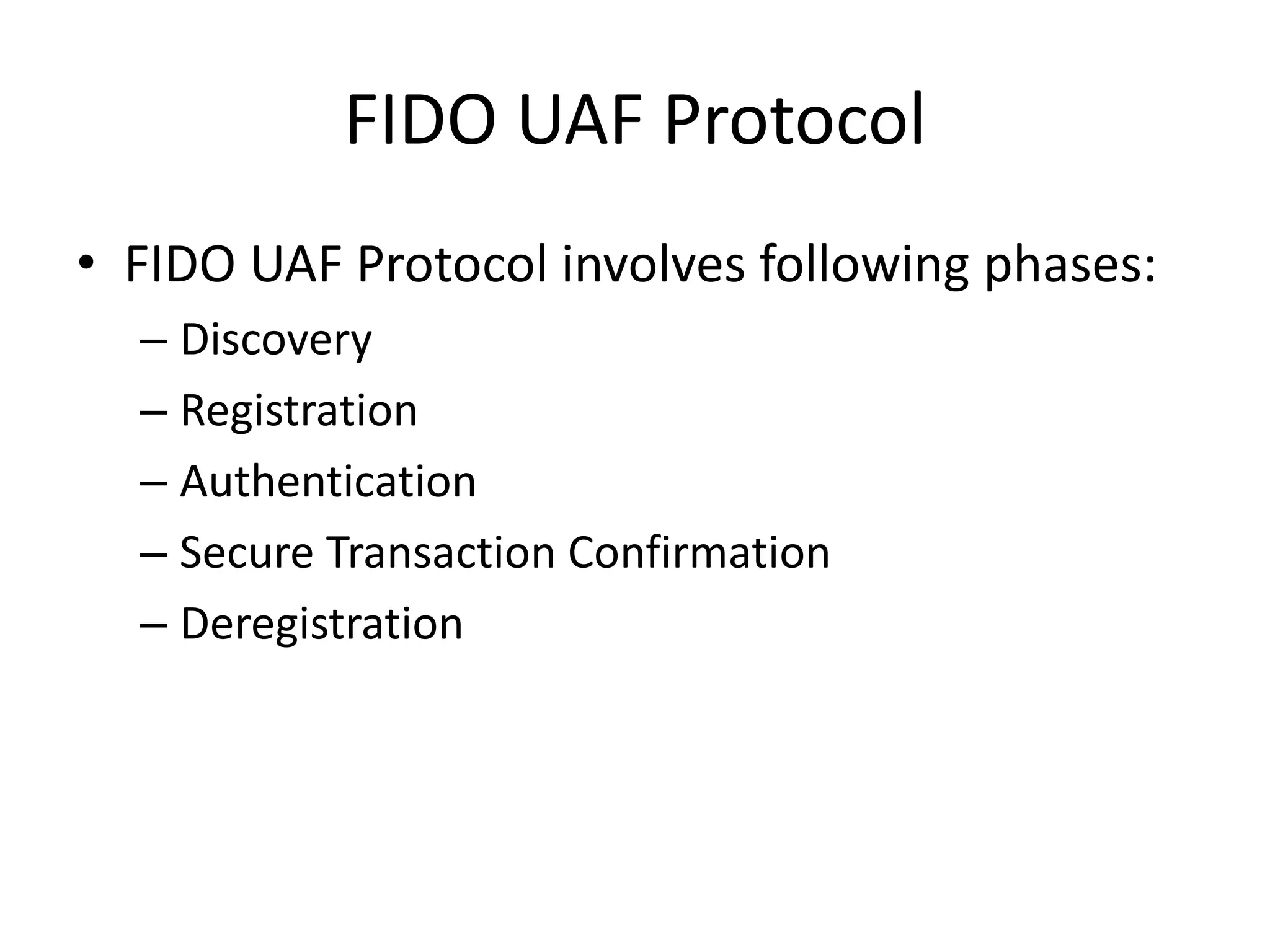 FIDO UAF Protocol
• FIDO UAF Protocol involves following phases:
– Discovery
– Registration
– Authentication
– Secure Transaction Confirmation
– Deregistration
 