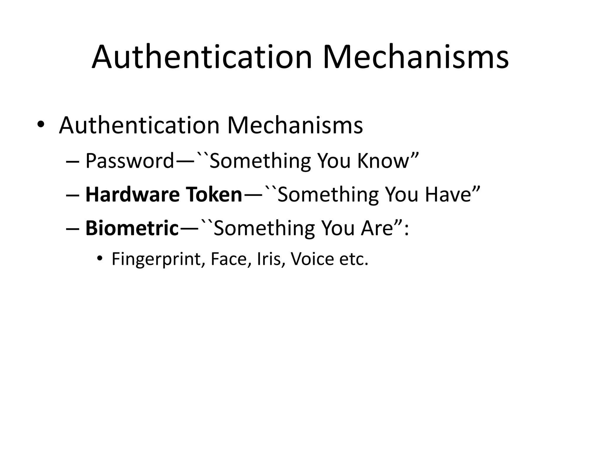 Authentication Mechanisms
• Authentication Mechanisms
– Password—``Something You Know”
– Hardware Token—``Something You Have”
– Biometric—``Something You Are”:
• Fingerprint, Face, Iris, Voice etc.
 