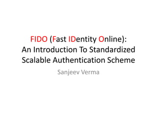FIDO (Fast IDentity Online):
An Introduction To Standardized
Scalable Authentication Scheme
Sanjeev Verma
 