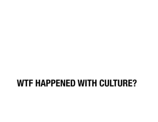 WTF HAPPENED WITH CULTURE?
 