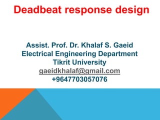 Assist. Prof. Dr. Khalaf S. Gaeid
Electrical Engineering Department
Tikrit University
gaeidkhalaf@gmail.com
+9647703057076
Deadbeat response design
 