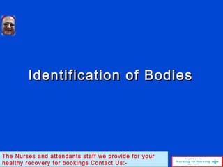 Identification of BodiesIdentification of Bodies
The Nurses and attendants staff we provide for your
healthy recovery for bookings Contact Us:-
 