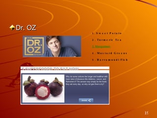 Unique Product Solutions Dr. OZ 1. Sweet Potato 2. Turmeric Tea 3. Mangosteen 4. Mustard Greens 5. Barramundi Fish 