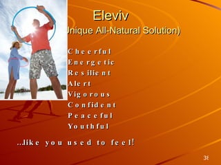 Eleviv (The Unique All-Natural Solution)   Cheerful   Energetic   Resilient   Alert   Vigorous   Confident   Peaceful   Youthful … like you used to feel! 