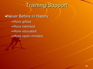 Training/Support Never Before in History More gifted More talented More educated More open-minded 