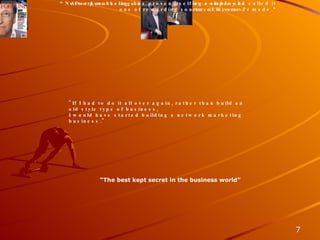 Network Marketing “ The best kept secret in the business world” After purchasing a network marketing company he called it  one of“the best investment I‘ve ever made.” "If I had to do it all over again, rather than build an old style type of business, I would have started building a network marketing business." “ Network marketing has proven itself as a viable and  rewarding source of income.” 