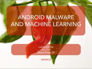 REDNAGA
ANDROID MALWARE
AND MACHINE LEARNING
CALEB FENTON
08.24.2017
Dead Drop SF
 