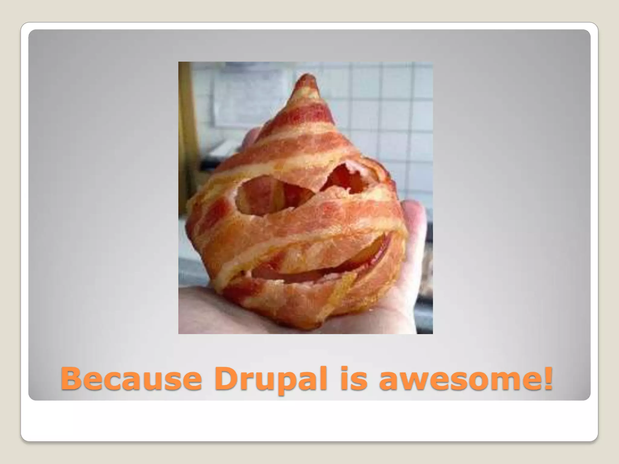 Because Drupal is awesome!