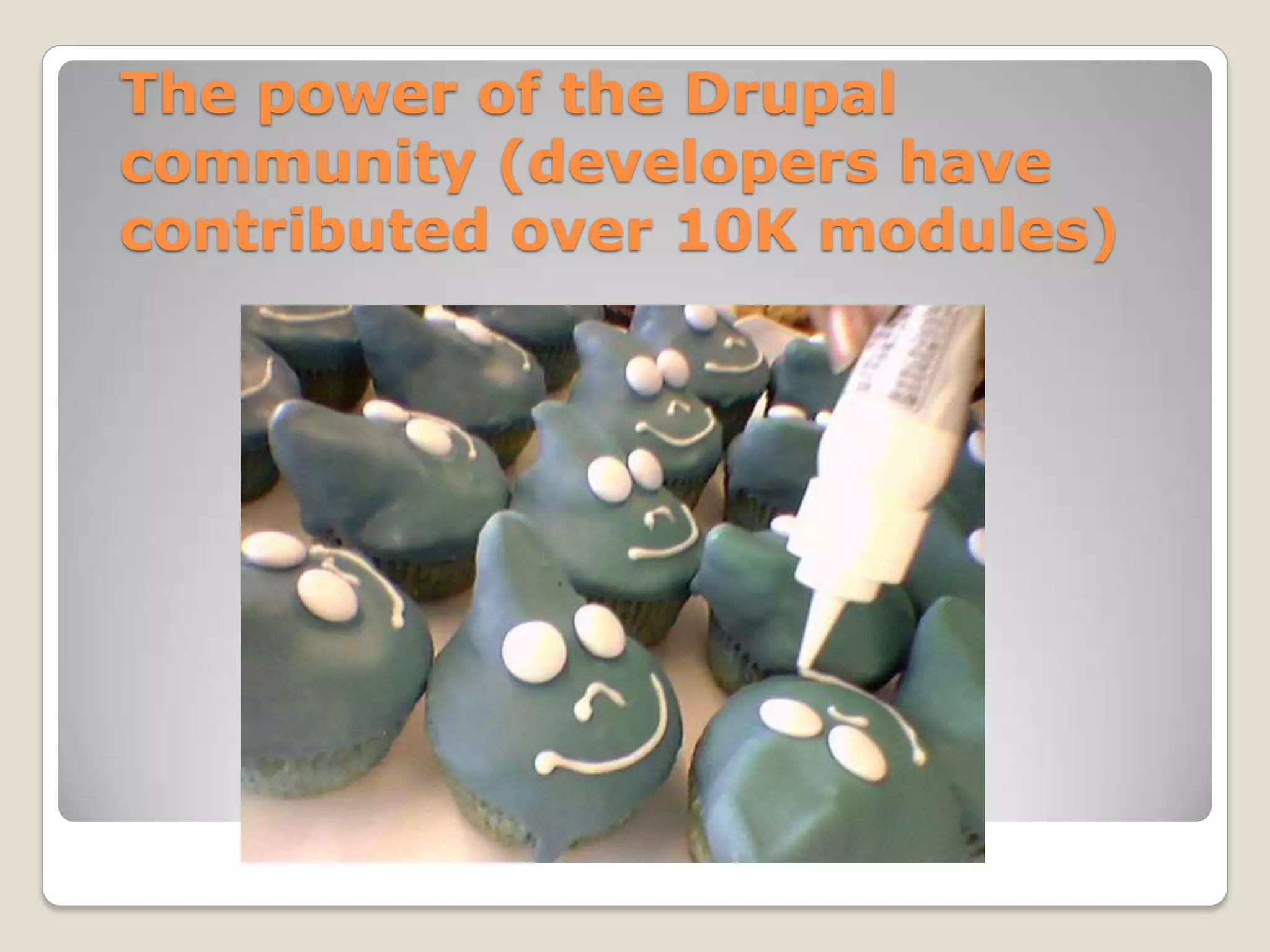 The power of the Drupal
community (developers have
contributed over 10K modules)