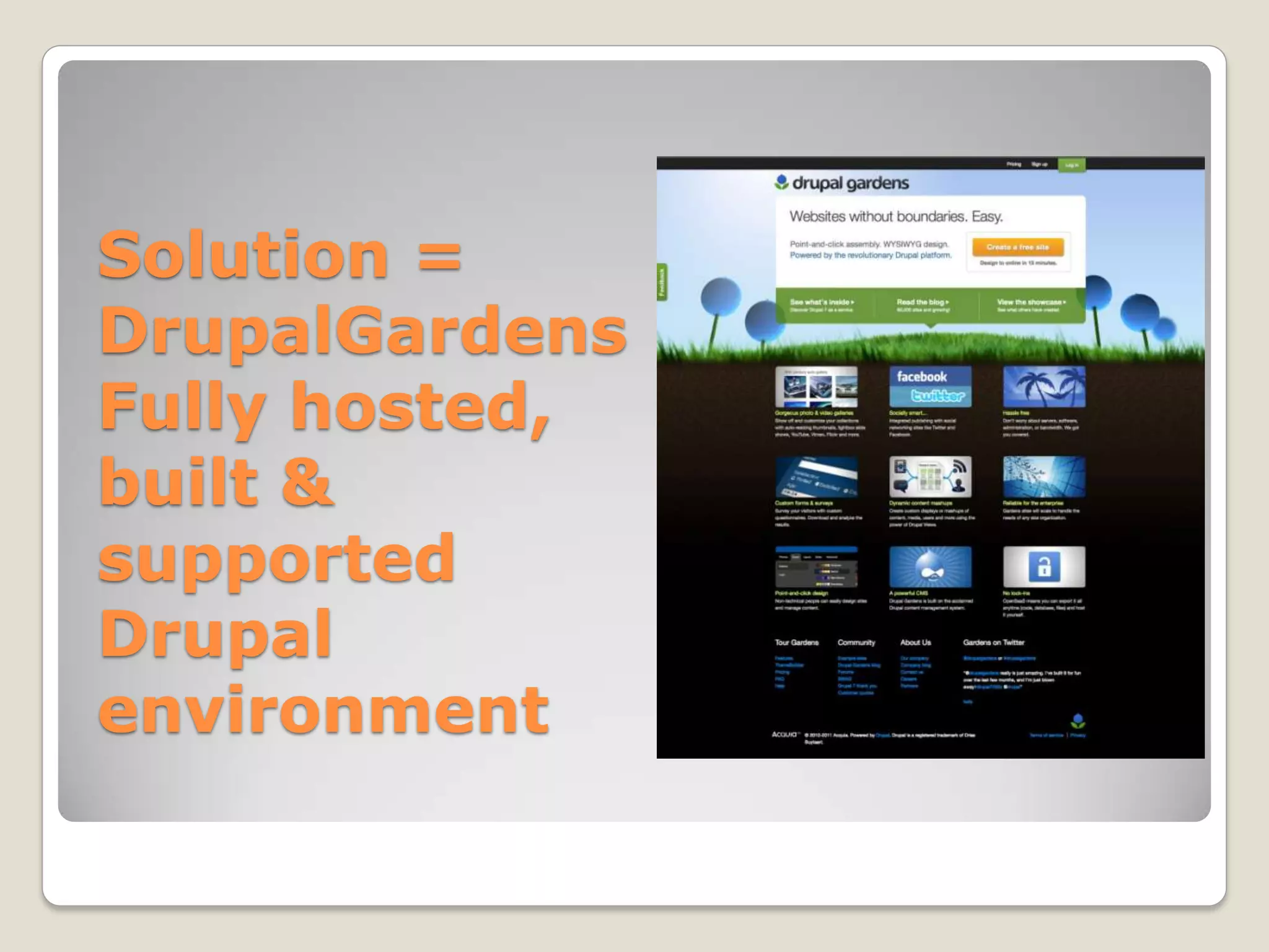 Solution =
DrupalGardens
Fully hosted,
built &
supported
Drupal
environment