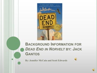 BACKGROUND INFORMATION FOR
DEAD END IN NORVELT BY: JACK
GANTOS
By: Jennifer McCain and Scott Edwards
 