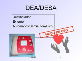 DEA/DESA
Desfibrilador
Externo
Automático/Semiautomático

                            DE USO
                    MODO




          FJCC               1
 