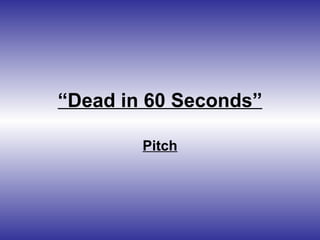 “ Dead in 60 Seconds” Pitch 