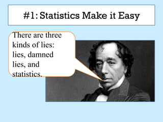 #1: Statistics Make it Easy
There are three
kinds of lies:
lies, damned
lies, and
statistics.
 