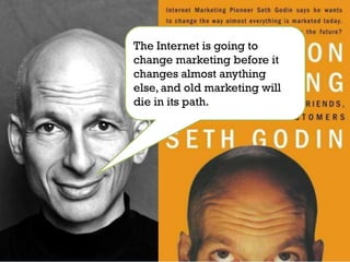 The Internet is going to
change marketing before it
changes almost anything
else, and old marketing will
die in its path.
 
