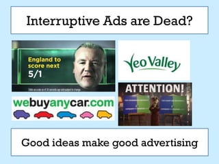 Interruptive Ads are Dead?




Good ideas make good advertising
 