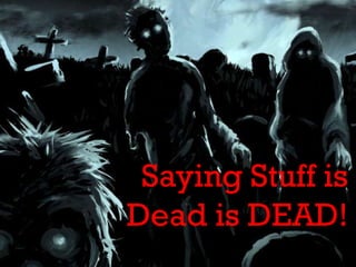 Saying Stuff is
Dead is DEAD!
 
