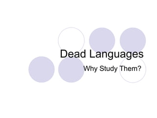 Dead Languages Why Study Them? 