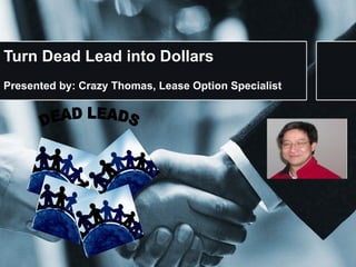 Turn Dead Lead into Dollars Presented by: Crazy Thomas, Lease Option Specialist 