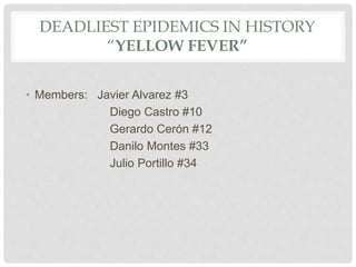 DEADLIEST EPIDEMICS IN HISTORY
“YELLOW FEVER”
• Members: Javier Alvarez #3
Diego Castro #10
Gerardo Cerón #12
Danilo Montes #33
Julio Portillo #34
 
