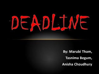 By: MarubiTham, Tasnima Begum,  AnishaChoudhury Deadline 