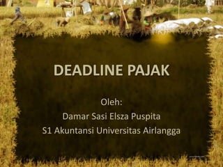 DEADLINE PAJAK
Oleh:
Damar Sasi Elsza Puspita
S1 Akuntansi Universitas Airlangga
 