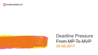 Deadline Pressure
From MP To MVP
30-06-2017
 