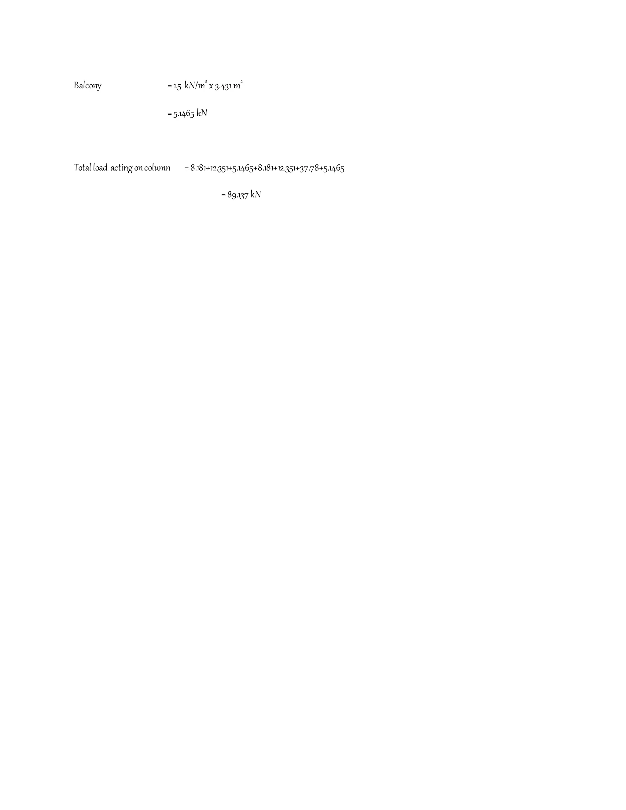 Balcony =1.5 kN/m2
x3.431 m2
=5.1465 kN
Totalload acting oncolumn =8.181+12.351+5.1465+8.181+12.351+37.78+5.1465
=89.137 kN
 