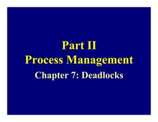Part II
Process Management
 Chapter 7: Deadlocks
 