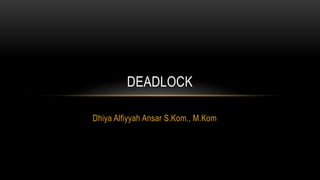 Dhiya Alfiyyah Ansar S.Kom., M.Kom
DEADLOCK
 