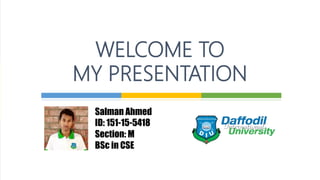 WELCOME TO
MY PRESENTATION
Salman Ahmed
ID: 151-15-5418
Section: M
BSc in CSE
 