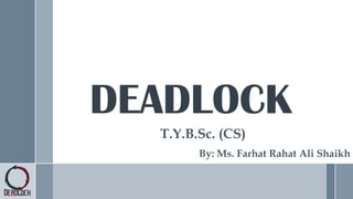 DEADLOCK
T.Y.B.Sc. (CS)
By: Ms. Farhat Rahat Ali Shaikh
 