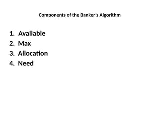 Components of the Banker’s Algorithm
1. Available
2. Max
3. Allocation
4. Need
 