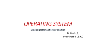 OPERATING SYSTEM
Classical problems of Synchronization
Dr. Gopika S ,
Department of CS, KJC
 