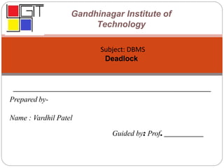 Prepared by-
Name : Vardhil Patel
Guided by: Prof. _____________
Gandhinagar Institute of
Technology
Subject: DBMS
Deadlock
 