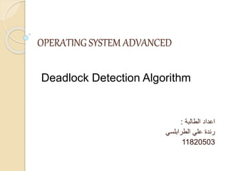 OPERATING SYSTEM ADVANCED
‫اعداد‬
‫الطالبة‬
:
‫علي‬ ‫رندة‬
‫الطرابلسي‬
11820503
Deadlock Detection Algorithm
 