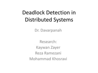 Deadlock Detection in
Distributed Systems
Dr. Davarpanah
Research:
Kaywan Zayer
Reza Ramezani
Mohammad Khosravi
 
