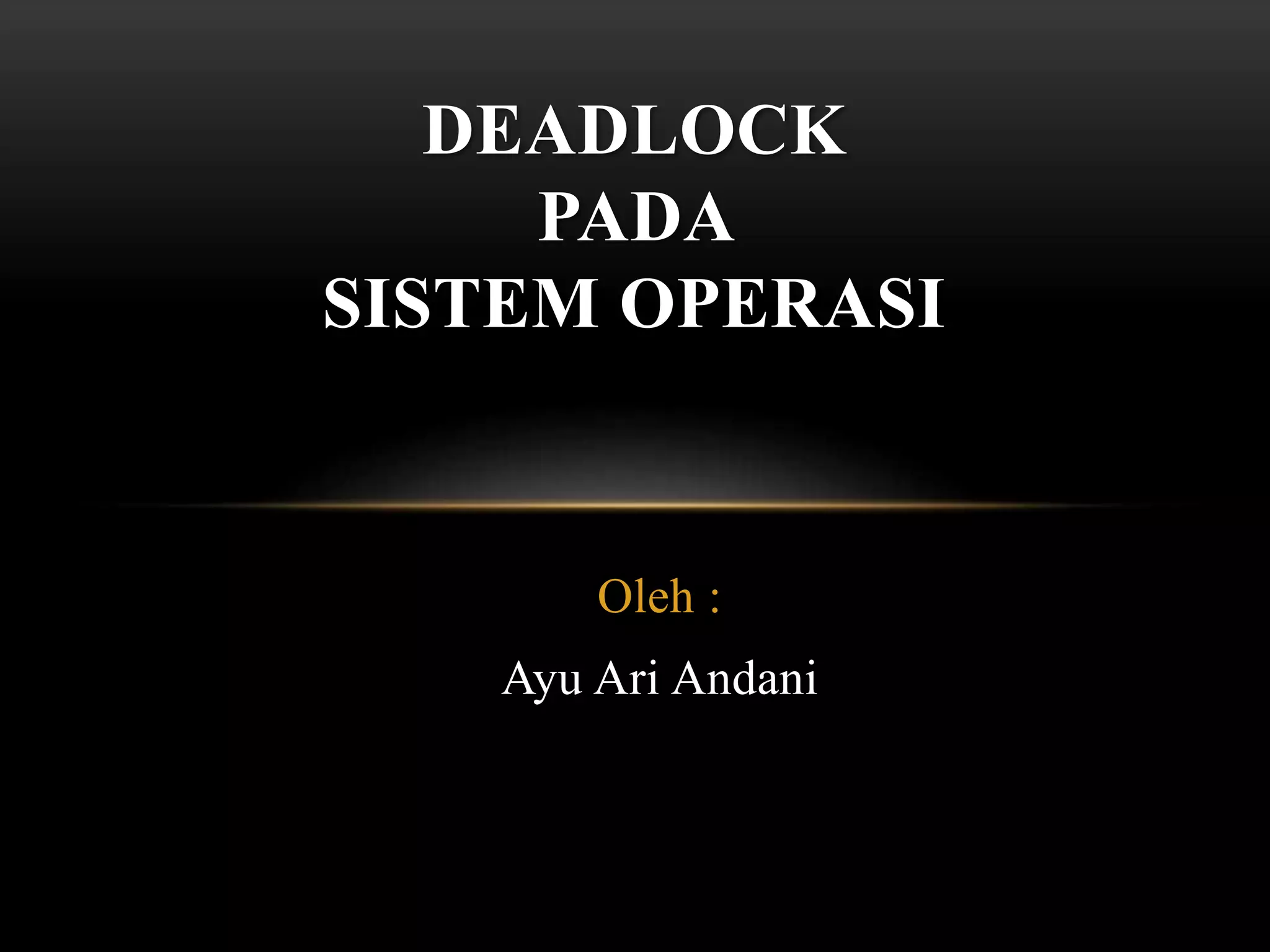 DEADLOCK 
PADA 
SISTEM OPERASI 
Oleh : 
Ayu Ari Andani 
 
