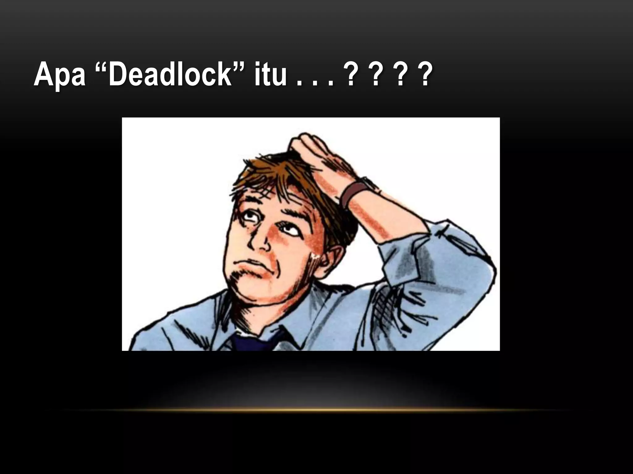 Apa “Deadlock” itu . . . ? ? ? ? 
 