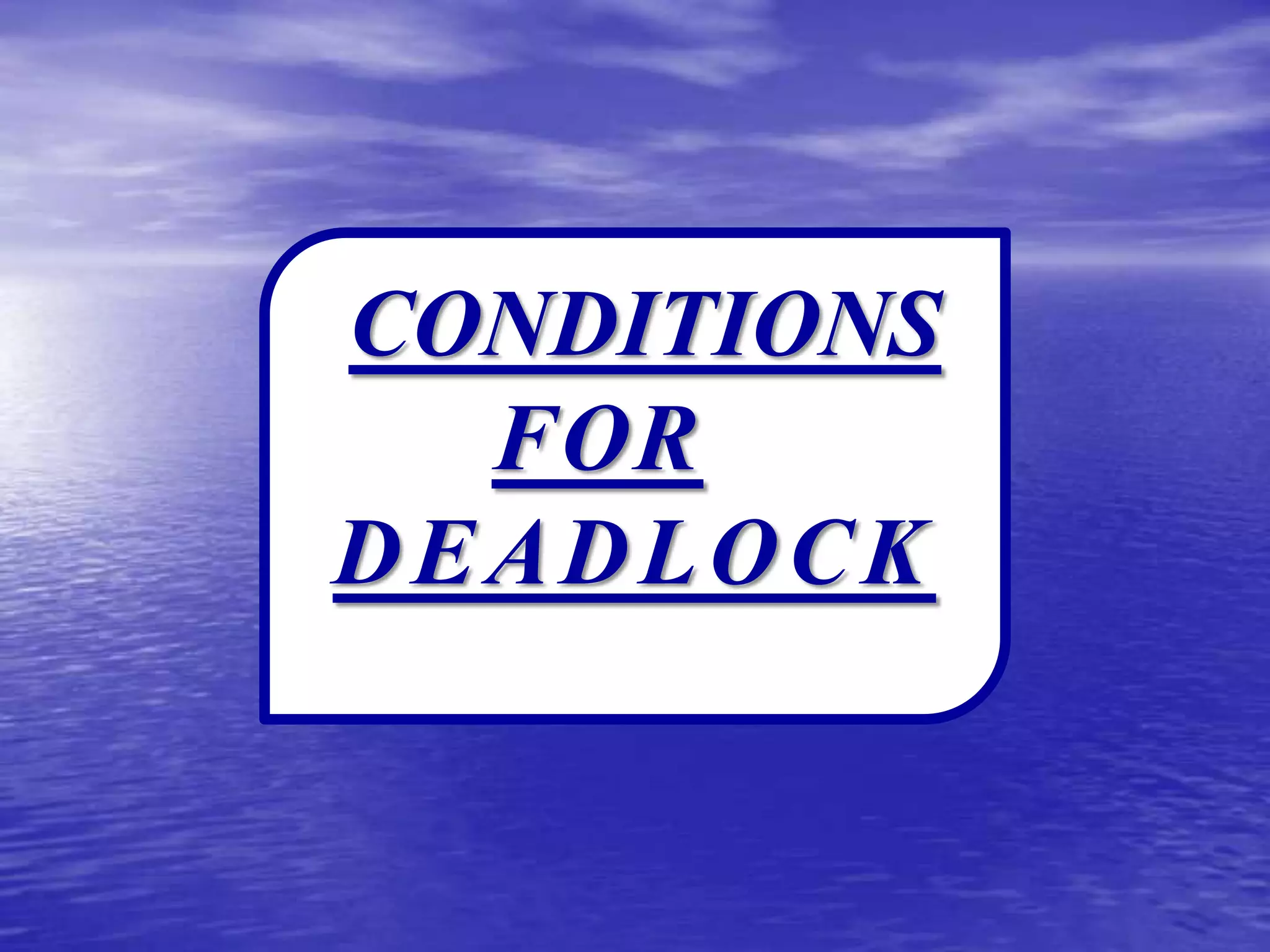 CONDITIONS
  FOR
DEADLOCK
 